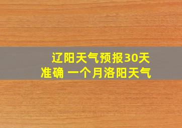 辽阳天气预报30天准确 一个月洛阳天气